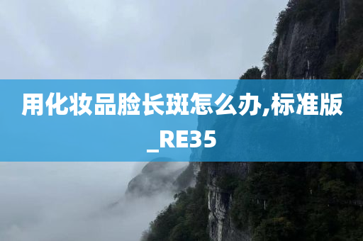 用化妆品脸长斑怎么办,标准版_RE35