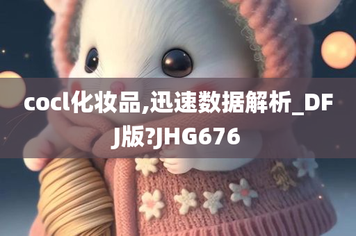 cocl化妆品,迅速数据解析_DFJ版?JHG676