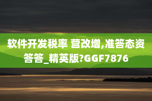 软件开发税率 营改增,准答态资答答_精英版?GGF7876