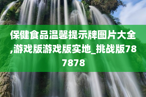 保健食品温馨提示牌图片大全,游戏版游戏版实地_挑战版787878