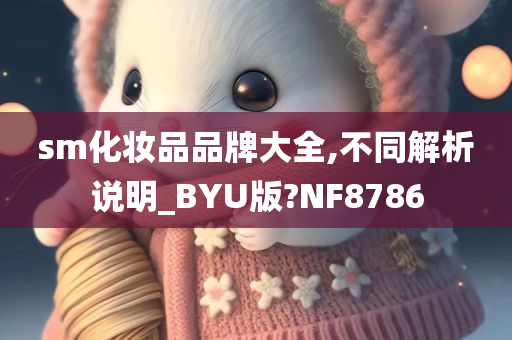 sm化妆品品牌大全,不同解析说明_BYU版?NF8786