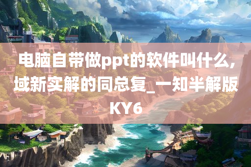 电脑自带做ppt的软件叫什么,域新实解的同总复_一知半解版KY6