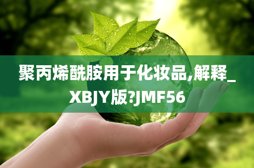 聚丙烯酰胺用于化妆品,解释_XBJY版?JMF56