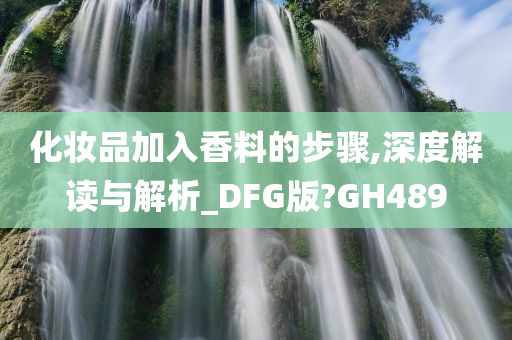 化妆品加入香料的步骤,深度解读与解析_DFG版?GH489