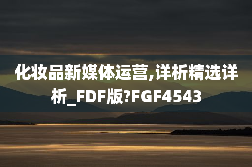 化妆品新媒体运营,详析精选详析_FDF版?FGF4543