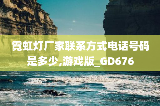 霓虹灯厂家联系方式电话号码是多少,游戏版_GD676