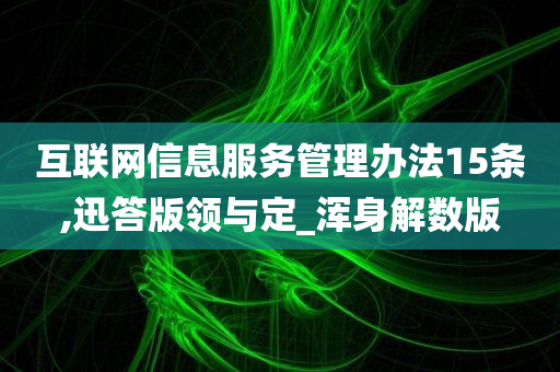 互联网信息服务管理办法15条,迅答版领与定_浑身解数版