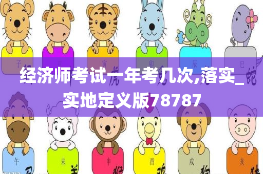 经济师考试一年考几次,落实_实地定义版78787