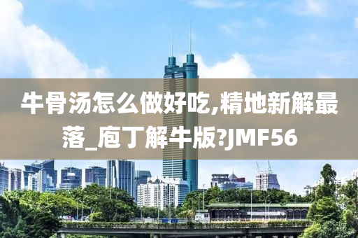 牛骨汤怎么做好吃,精地新解最落_庖丁解牛版?JMF56