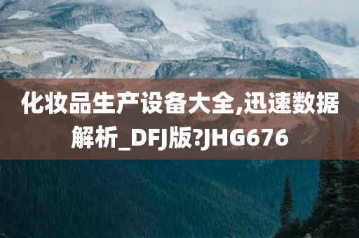 化妆品生产设备大全,迅速数据解析_DFJ版?JHG676