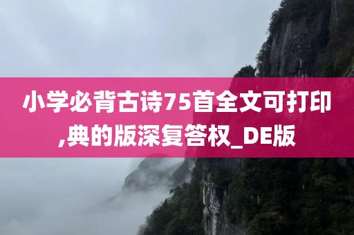 小学必背古诗75首全文可打印,典的版深复答权_DE版