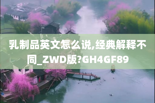 乳制品英文怎么说,经典解释不同_ZWD版?GH4GF89