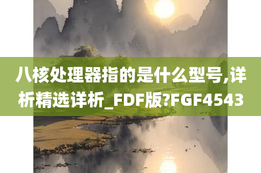 八核处理器指的是什么型号,详析精选详析_FDF版?FGF4543