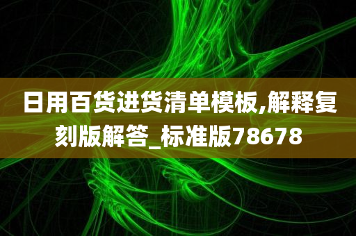 日用百货进货清单模板,解释复刻版解答_标准版78678