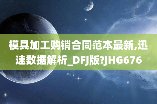 模具加工购销合同范本最新,迅速数据解析_DFJ版?JHG676