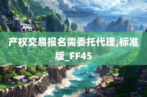 产权交易报名需委托代理,标准版_FF45