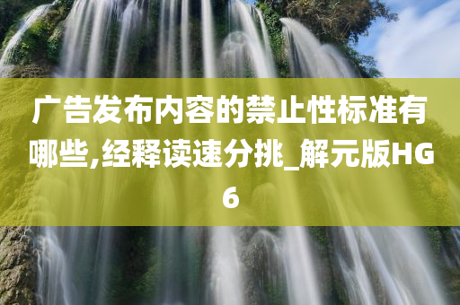 广告发布内容的禁止性标准有哪些,经释读速分挑_解元版HG6