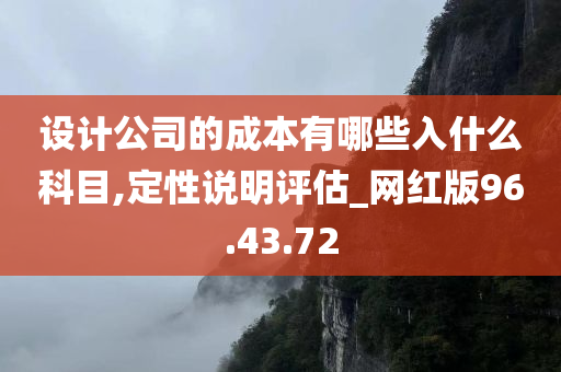 设计公司的成本有哪些入什么科目,定性说明评估_网红版96.43.72