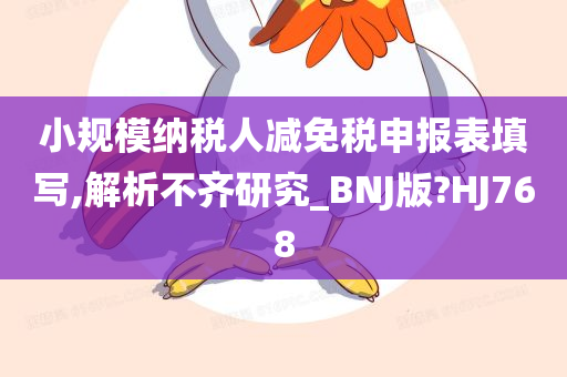 小规模纳税人减免税申报表填写,解析不齐研究_BNJ版?HJ768