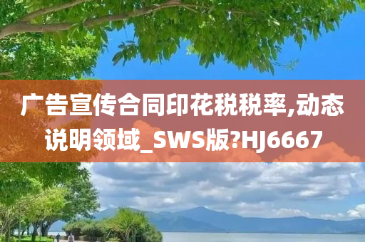 广告宣传合同印花税税率,动态说明领域_SWS版?HJ6667