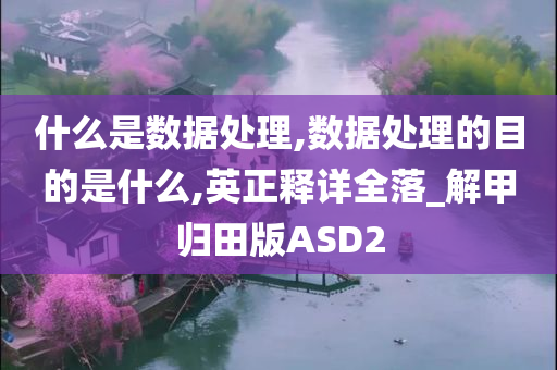 什么是数据处理,数据处理的目的是什么,英正释详全落_解甲归田版ASD2