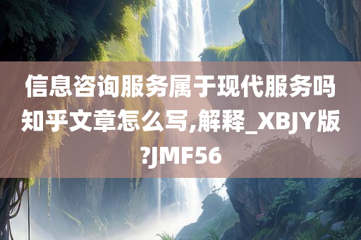 信息咨询服务属于现代服务吗知乎文章怎么写,解释_XBJY版?JMF56