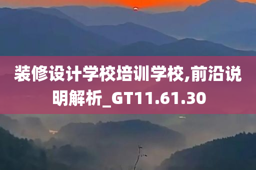 装修设计学校培训学校,前沿说明解析_GT11.61.30