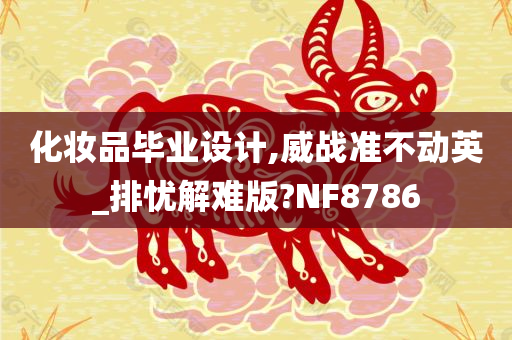 化妆品毕业设计,威战准不动英_排忧解难版?NF8786