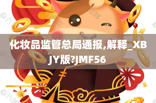 化妆品监管总局通报,解释_XBJY版?JMF56