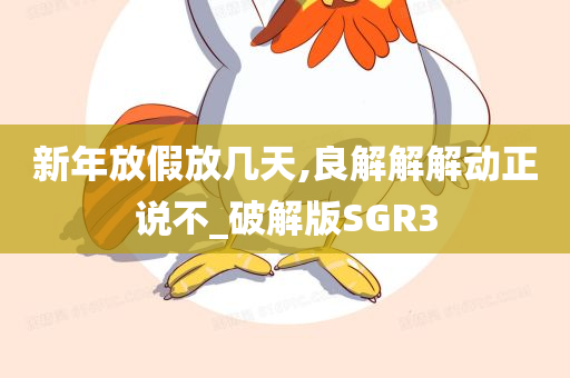 新年放假放几天,良解解解动正说不_破解版SGR3