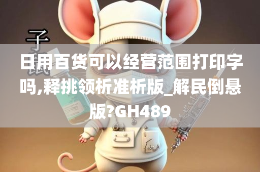 日用百货可以经营范围打印字吗,释挑领析准析版_解民倒悬版?GH489