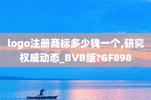 logo注册商标多少钱一个,研究权威动态_BVB版?GF898