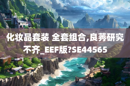 化妆品套装 全套组合,良莠研究不齐_EEF版?SE44565