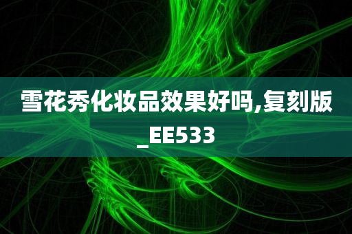 雪花秀化妆品效果好吗,复刻版_EE533