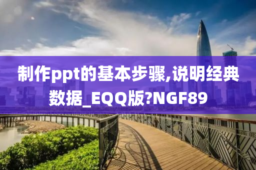 制作ppt的基本步骤,说明经典数据_EQQ版?NGF89