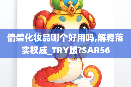 倩碧化妆品哪个好用吗,解释落实权威_TRY版?SAR56