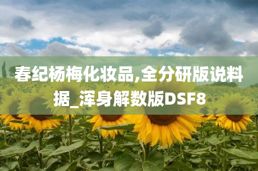 春纪杨梅化妆品,全分研版说料据_浑身解数版DSF8