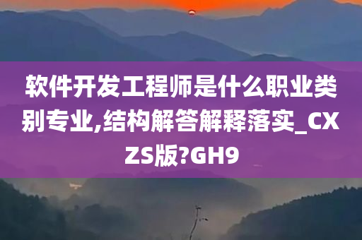 软件开发工程师是什么职业类别专业,结构解答解释落实_CXZS版?GH9