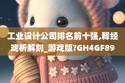 工业设计公司排名前十强,释经戏析解刻_游戏版?GH4GF89