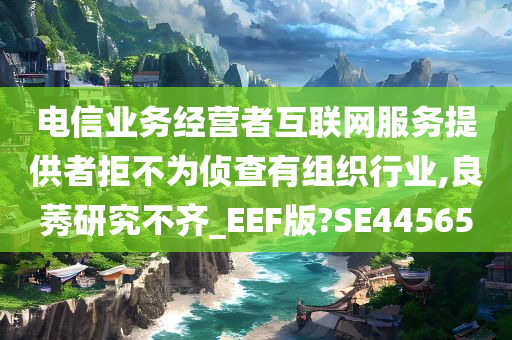 电信业务经营者互联网服务提供者拒不为侦查有组织行业,良莠研究不齐_EEF版?SE44565