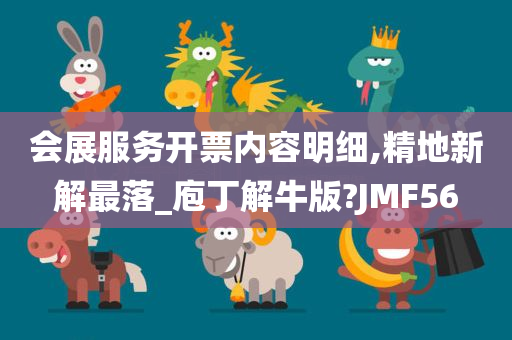 会展服务开票内容明细,精地新解最落_庖丁解牛版?JMF56