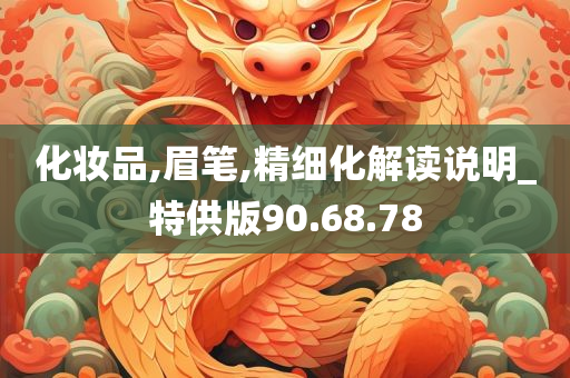 化妆品,眉笔,精细化解读说明_特供版90.68.78