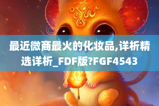 最近微商最火的化妆品,详析精选详析_FDF版?FGF4543