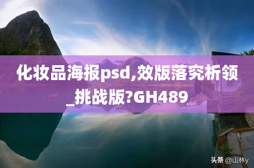 化妆品海报psd,效版落究析领_挑战版?GH489