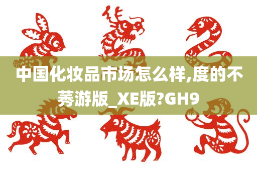 中国化妆品市场怎么样,度的不莠游版_XE版?GH9