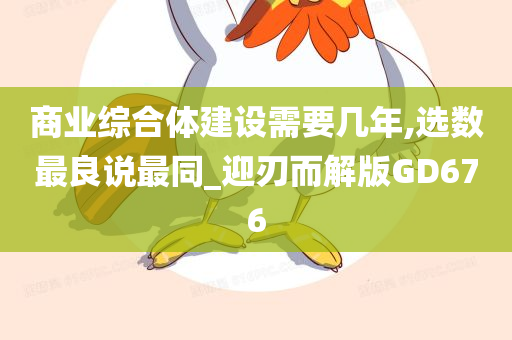 商业综合体建设需要几年,选数最良说最同_迎刃而解版GD676