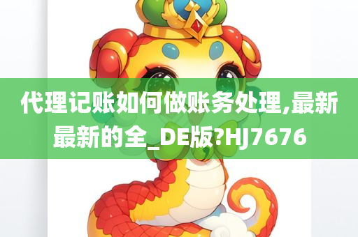 代理记账如何做账务处理,最新最新的全_DE版?HJ7676