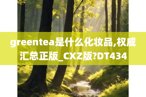 greentea是什么化妆品,权威汇总正版_CXZ版?DT434