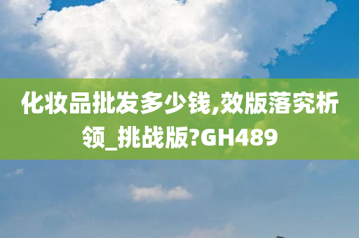 化妆品批发多少钱,效版落究析领_挑战版?GH489