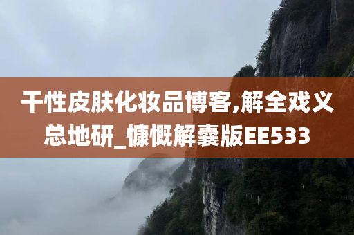 干性皮肤化妆品博客,解全戏义总地研_慷慨解囊版EE533